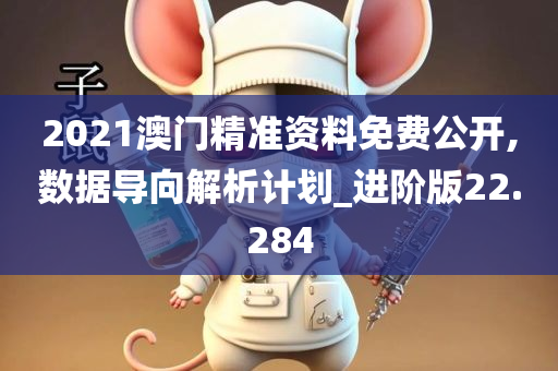 2021澳门精准资料免费公开,数据导向解析计划_进阶版22.284