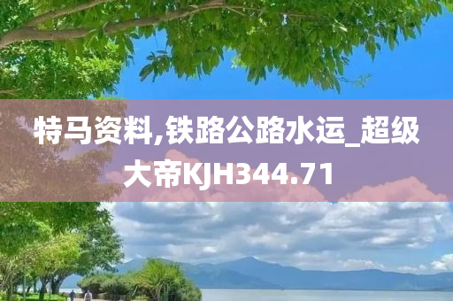 特马资料,铁路公路水运_超级大帝KJH344.71