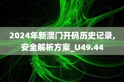 2024年新澳门开码历史记录,安全解析方案_U49.44