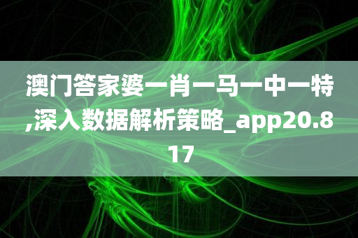 澳门答家婆一肖一马一中一特,深入数据解析策略_app20.817