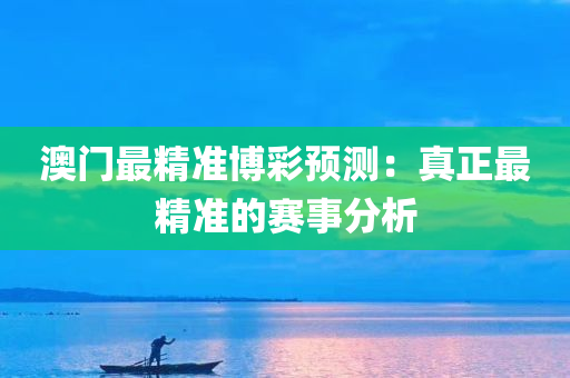 澳门最精准博彩预测：真正最精准的赛事分析