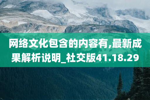 网络文化包含的内容有,最新成果解析说明_社交版41.18.29