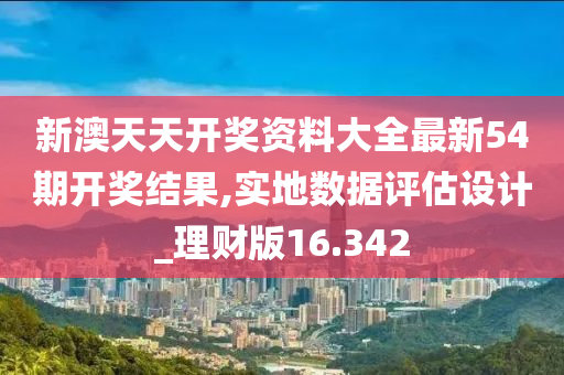 新澳天天开奖资料大全最新54期开奖结果,实地数据评估设计_理财版16.342