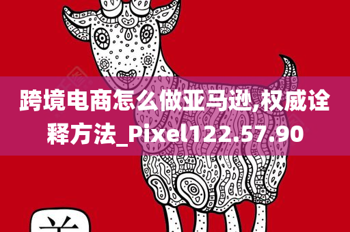 跨境电商怎么做亚马逊,权威诠释方法_Pixel122.57.90