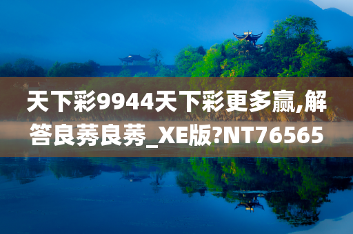 天下彩9944天下彩更多赢,解答良莠良莠_XE版?NT76565