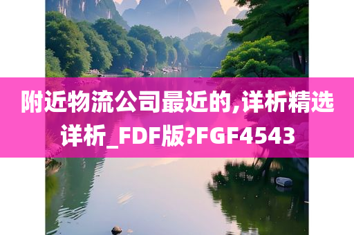 附近物流公司最近的,详析精选详析_FDF版?FGF4543