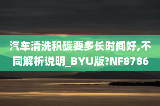 汽车清洗积碳要多长时间好,不同解析说明_BYU版?NF8786