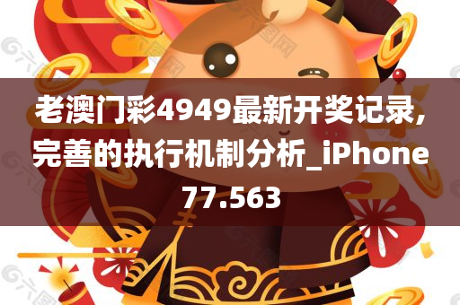 老澳门彩4949最新开奖记录,完善的执行机制分析_iPhone77.563