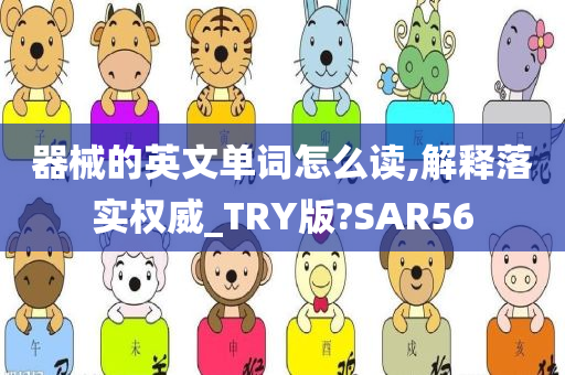 器械的英文单词怎么读,解释落实权威_TRY版?SAR56