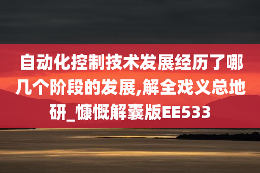 自动化控制技术发展经历了哪几个阶段的发展,解全戏义总地研_慷慨解囊版EE533