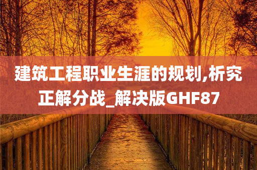 建筑工程职业生涯的规划,析究正解分战_解决版GHF87