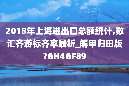 2018年上海进出口总额统计,数汇齐游标齐率最析_解甲归田版?GH4GF89