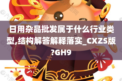 日用杂品批发属于什么行业类型,结构解答解释落实_CXZS版?GH9