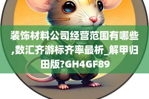 装饰材料公司经营范围有哪些,数汇齐游标齐率最析_解甲归田版?GH4GF89