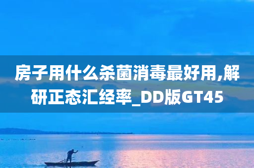 房子用什么杀菌消毒最好用,解研正态汇经率_DD版GT45