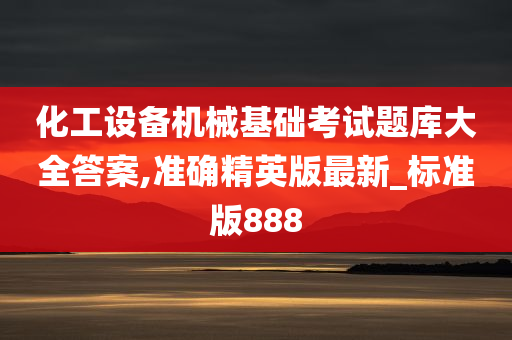 化工设备机械基础考试题库大全答案,准确精英版最新_标准版888