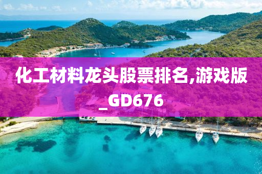 化工材料龙头股票排名,游戏版_GD676