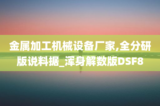 金属加工机械设备厂家,全分研版说料据_浑身解数版DSF8