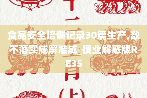 食品安全培训记录30篇生产,数不落实威解准威_授业解惑版RE35