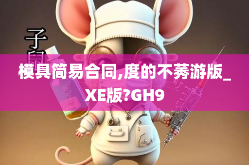 模具简易合同,度的不莠游版_XE版?GH9