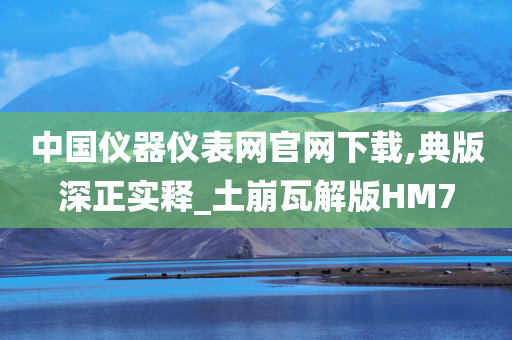 中国仪器仪表网官网下载,典版深正实释_土崩瓦解版HM7