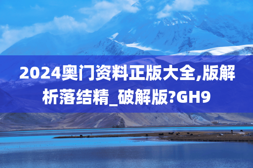 2024奥门资料正版大全,版解析落结精_破解版?GH9