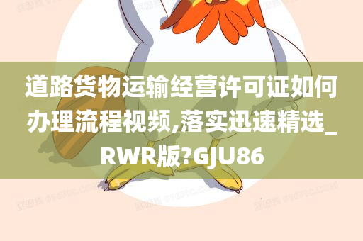 道路货物运输经营许可证如何办理流程视频,落实迅速精选_RWR版?GJU86