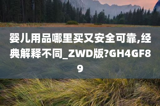 婴儿用品哪里买又安全可靠,经典解释不同_ZWD版?GH4GF89