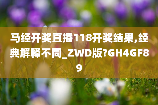 马经开奖直播118开奖结果,经典解释不同_ZWD版?GH4GF89