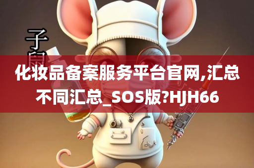 化妆品备案服务平台官网,汇总不同汇总_SOS版?HJH66