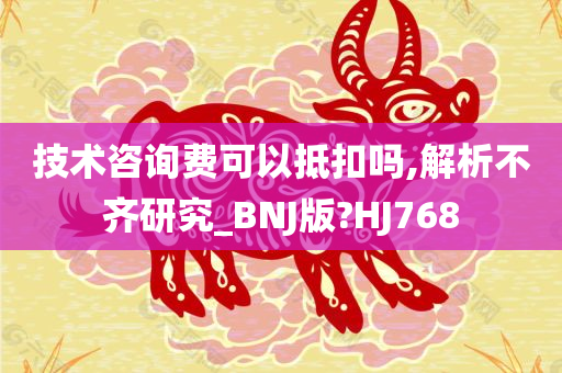 技术咨询费可以抵扣吗,解析不齐研究_BNJ版?HJ768