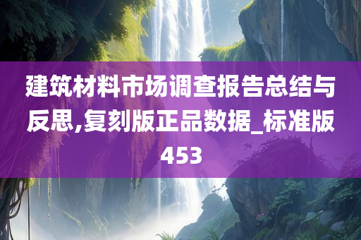 建筑材料市场调查报告总结与反思,复刻版正品数据_标准版453