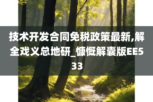 技术开发合同免税政策最新,解全戏义总地研_慷慨解囊版EE533