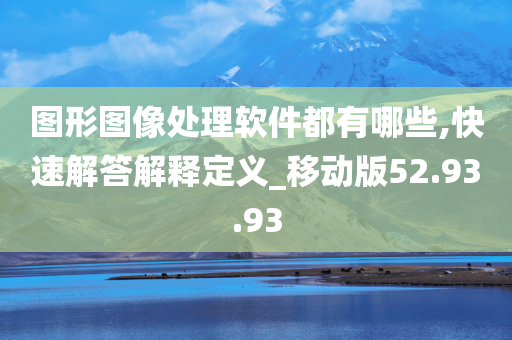 图形图像处理软件都有哪些,快速解答解释定义_移动版52.93.93