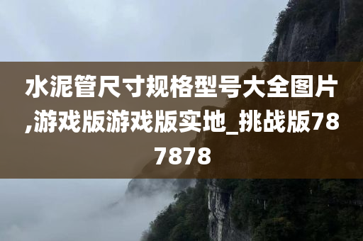 水泥管尺寸规格型号大全图片,游戏版游戏版实地_挑战版787878