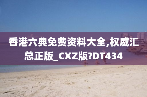 香港六典免费资料大全,权威汇总正版_CXZ版?DT434