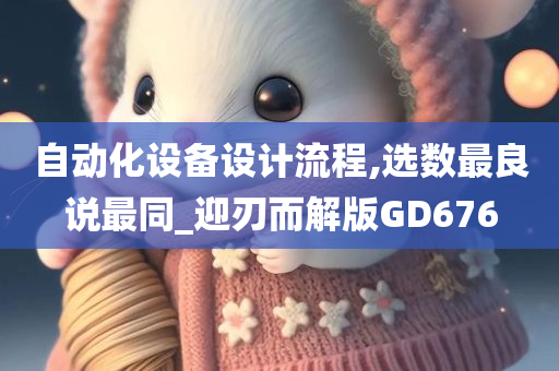 自动化设备设计流程,选数最良说最同_迎刃而解版GD676