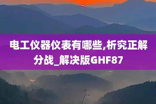 电工仪器仪表有哪些,析究正解分战_解决版GHF87