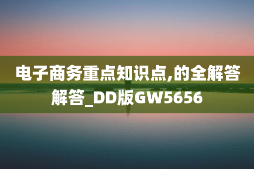 电子商务重点知识点,的全解答解答_DD版GW5656