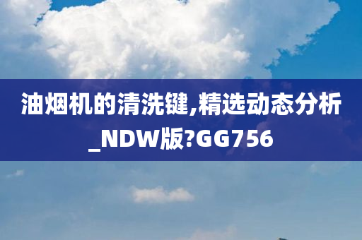 油烟机的清洗键,精选动态分析_NDW版?GG756