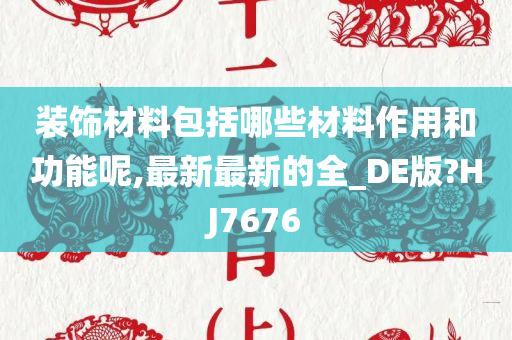 装饰材料包括哪些材料作用和功能呢,最新最新的全_DE版?HJ7676