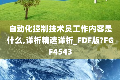 自动化控制技术员工作内容是什么,详析精选详析_FDF版?FGF4543