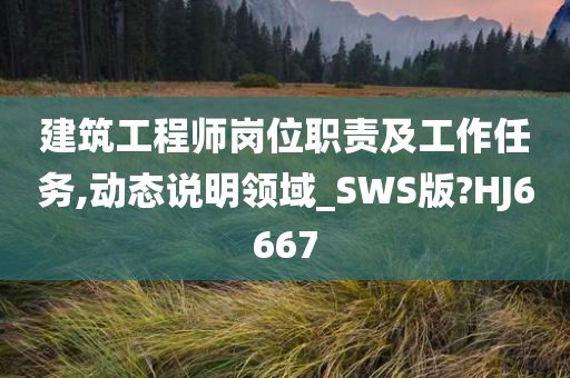 建筑工程师岗位职责及工作任务,动态说明领域_SWS版?HJ6667