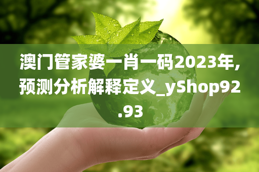 澳门管家婆一肖一码2023年,预测分析解释定义_yShop92.93