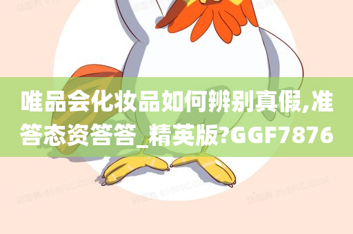 唯品会化妆品如何辨别真假,准答态资答答_精英版?GGF7876