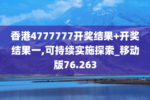 香港4777777开奖结果+开奖结果一,可持续实施探索_移动版76.263