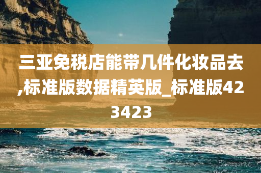 三亚免税店能带几件化妆品去,标准版数据精英版_标准版423423