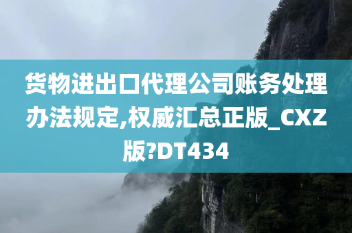 货物进出口代理公司账务处理办法规定,权威汇总正版_CXZ版?DT434