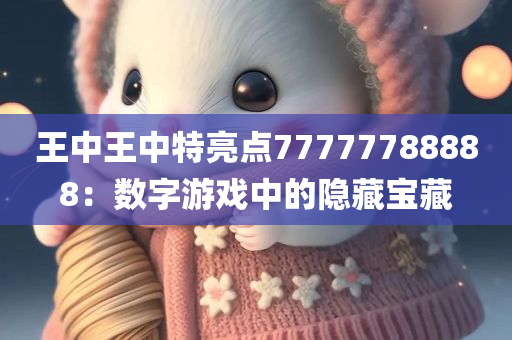 王中王中特亮点77777788888：数字游戏中的隐藏宝藏