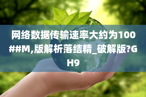 网络数据传输速率大约为100##M,版解析落结精_破解版?GH9